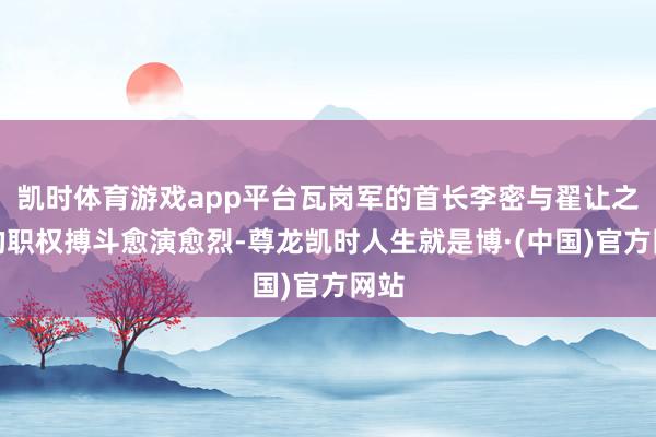凯时体育游戏app平台瓦岗军的首长李密与翟让之间的职权搏斗愈演愈烈-尊龙凯时人生就是博·(中国)官方网站