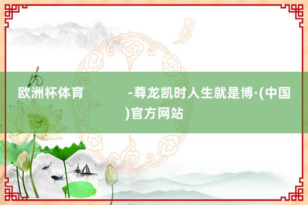 欧洲杯体育            -尊龙凯时人生就是博·(中国)官方网站