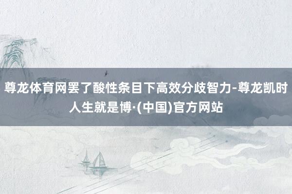 尊龙体育网罢了酸性条目下高效分歧智力-尊龙凯时人生就是博·(中国)官方网站